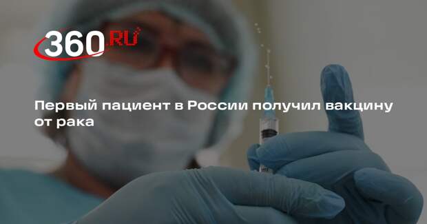 Первый пациент в России получил вакцину от рака