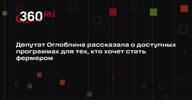Депутат Оглоблина рассказала о доступных программах для тех, кто хочет стать фермером