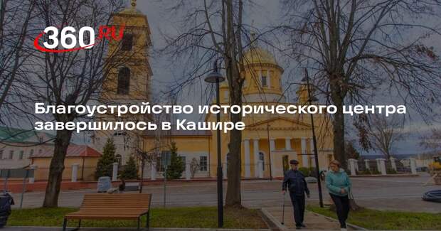 Благоустройство исторического центра завершилось в Кашире