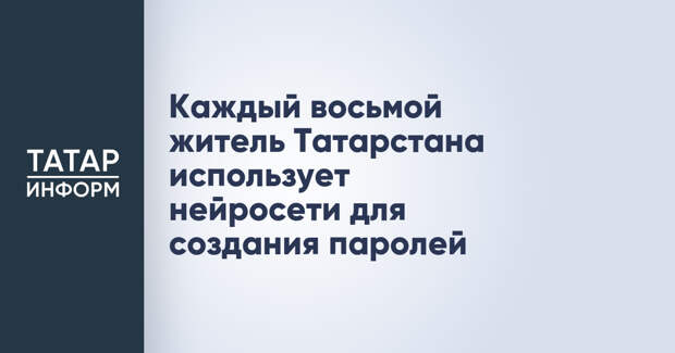 Каждый восьмой житель Татарстана использует нейросети для создания паролей