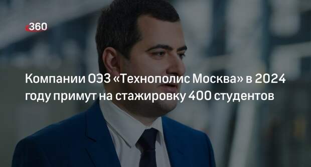Компании ОЭЗ «Технополис Москва» в 2024 году примут на стажировку 400 студентов
