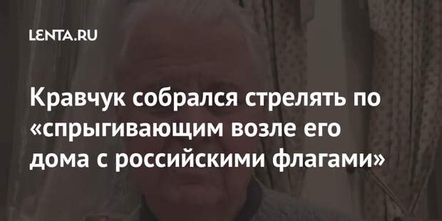 Кравчук собрался стрелять по «спрыгивающим возле его дома с российскими флагами»