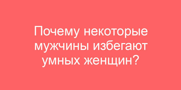 Почему некоторые мужчины избегают умных женщин?