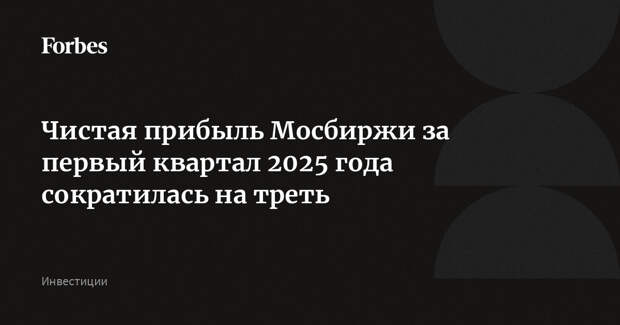Чистая прибыль Мосбиржи за первый квартал 2025 года сократилась на треть