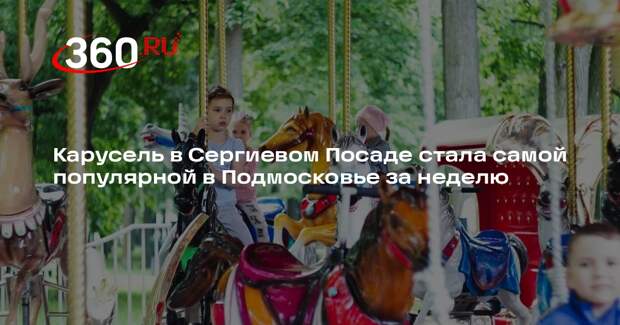 Карусель в Сергиевом Посаде стала самой популярной в Подмосковье за неделю