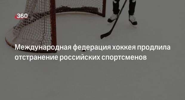IIHF продлила отстранение сборных России и Белоруссии от международных турниров