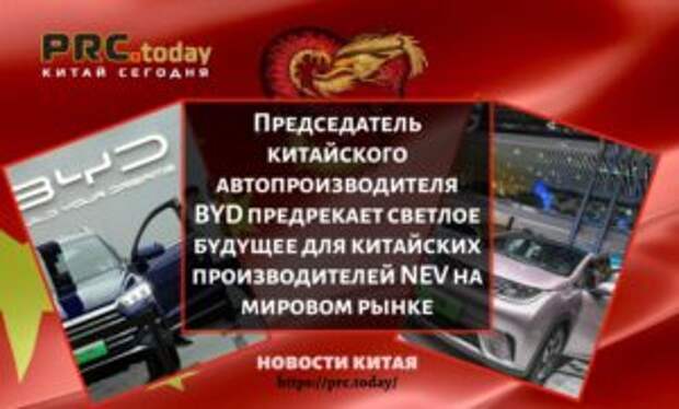 Председатель китайского автопроизводителя BYD предрекает светлое будущее для китайских производителей NEV на мировом рынке