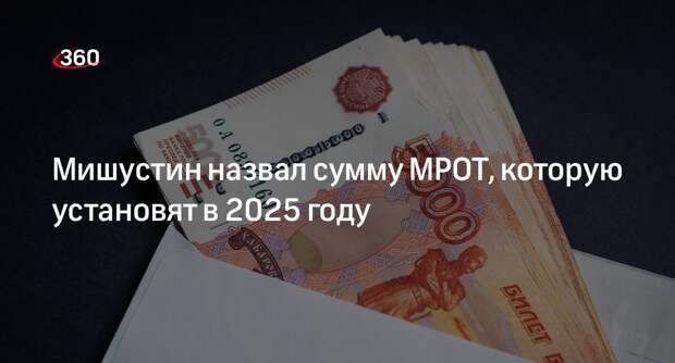 Мишустин: сумма МРОТ с 2025 года составит более 22 тысяч рублей