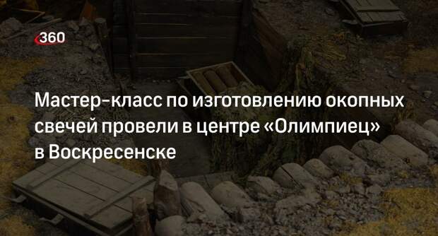 Мастер-класс по изготовлению окопных свечей провели в центре «Олимпиец» в Воскресенске