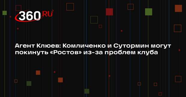 Агент Клюев: Комличенко и Сутормин могут покинуть «Ростов» из-за проблем клуба