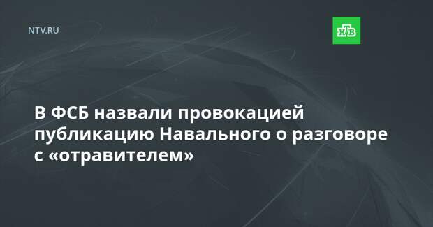 В ФСБ назвали провокацией публикацию Навального о разговоре с «отравителем»