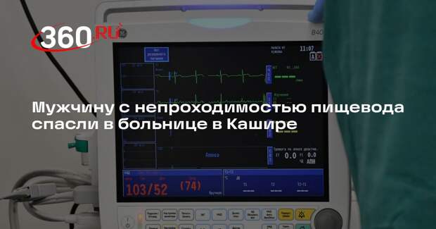 Мужчину с непроходимостью пищевода спасли в больнице в Кашире
