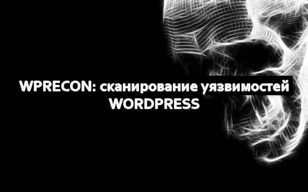WPrecon: сканирование уязвимостей WordPress