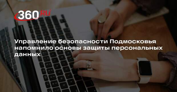 Управление безопасности Подмосковья напомнило основы защиты персональных данных