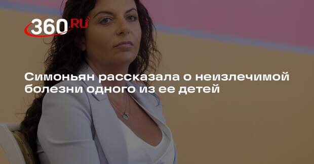 Симоньян рассказала о неизлечимой болезни одного из ее детей