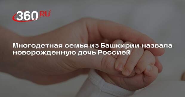 Многодетная семья из Башкирии назвала новорожденную дочь Россией