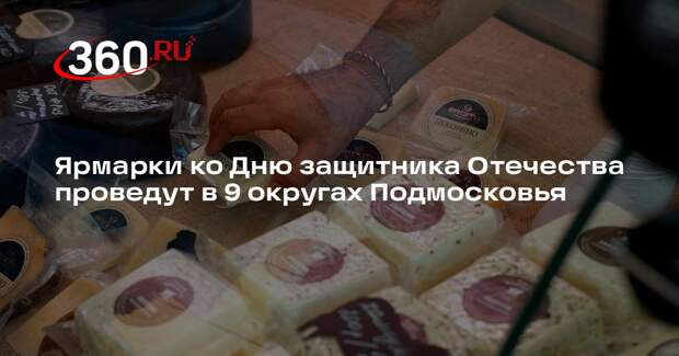 Ярмарки ко Дню защитника Отечества проведут в 9 округах Подмосковья