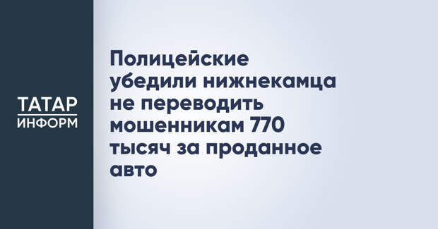 Полицейские убедили нижнекамца не переводить мошенникам 770 тысяч за проданное авто