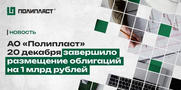 АО «Полипласт» 20 декабря завершило размещение облигаций на 1 млрд рублей