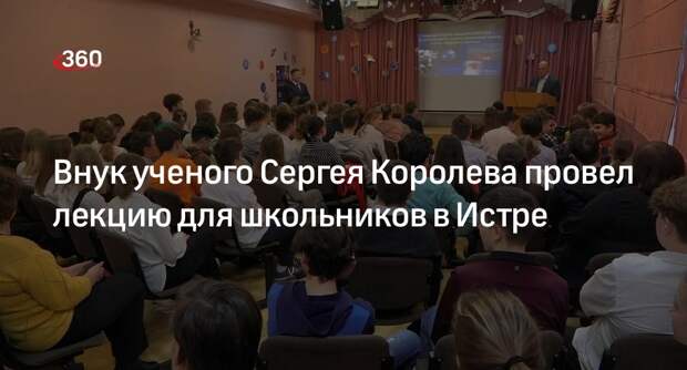 Внук ученого Сергея Королева провел лекцию для школьников в Истре