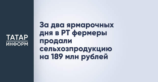 За два ярмарочных дня в РТ фермеры продали сельхозпродукцию на 189 млн рублей