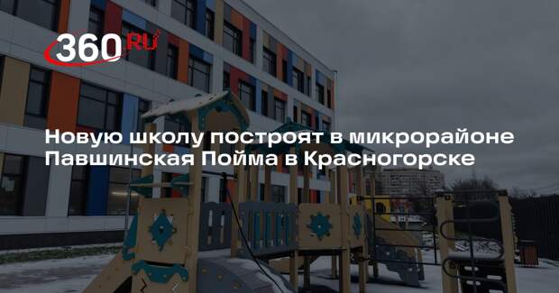 Новую школу построят в микрорайоне Павшинская Пойма в Красногорске
