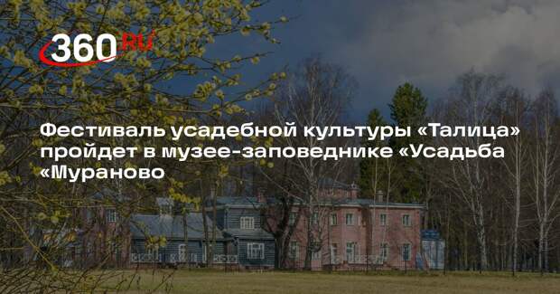 Фестиваль усадебной культуры «Талица» пройдет в музее-заповеднике «Усадьба «Мураново