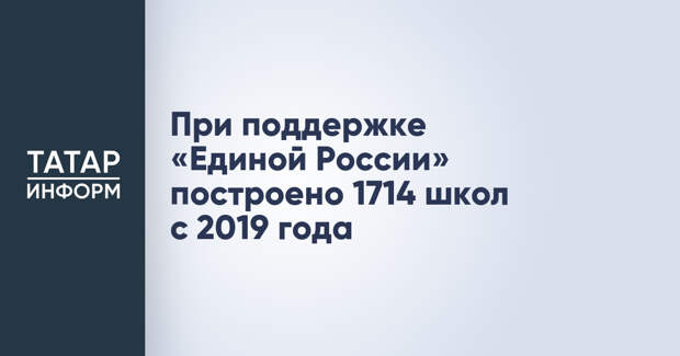 При поддержке «Единой России» построено 1714 школ с 2019 года