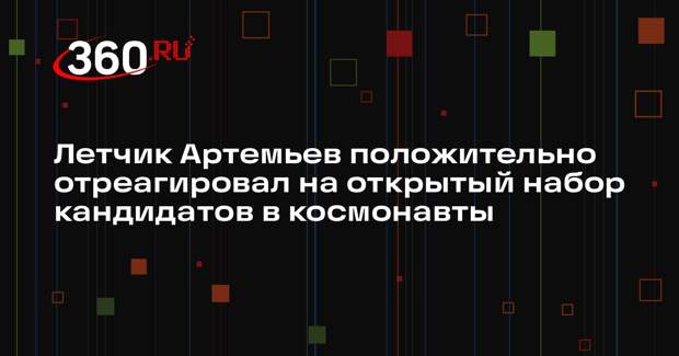 Летчик Артемьев положительно отреагировал на открытый набор кандидатов в космонавты