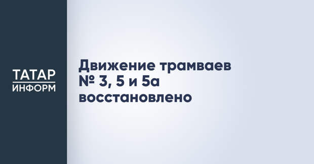 Движение трамваев № 3, 5 и 5а восстановлено