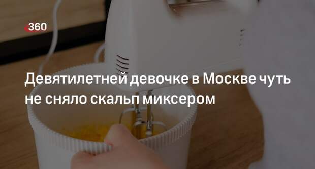Источник 360.ru: миксер едва не снял скальп со школьницы в Москве