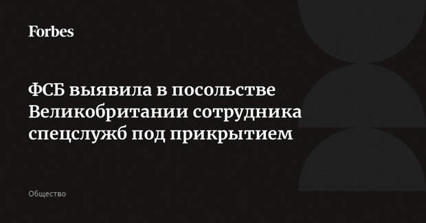 ФСБ выявила в посольстве Великобритании сотрудника спецслужб под прикрытием