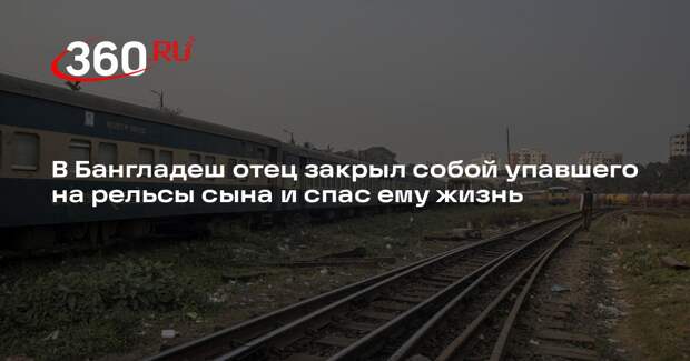 Indian Express: отец закрыл собой сына на рельсах под поездом в Бангладеш