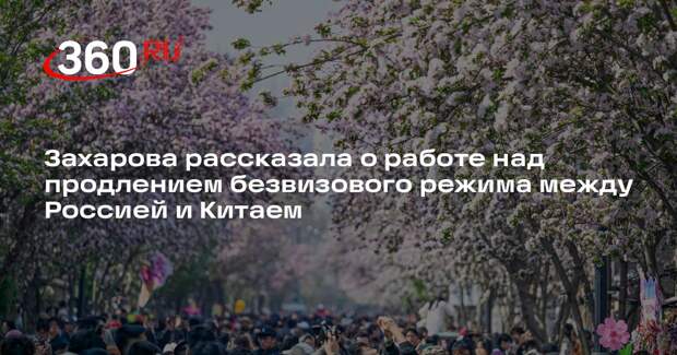 Захарова: Россия и Китай прорабатывают продление безвизового режима
