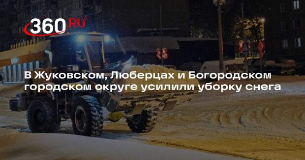 В Жуковском, Люберцах и Богородском городском округе усилили уборку снега
