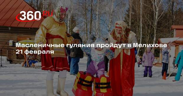 Масленичные гуляния пройдут в Мелихове 21 февраля