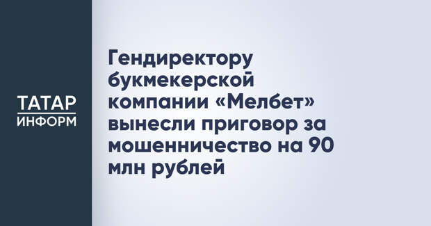 Гендиректору букмекерской компании «Мелбет» вынесли приговор за мошенничество на 90 млн рублей