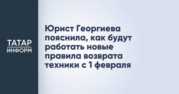 Юрист Георгиева пояснила, как будут работать новые правила возврата техники с 1 февраля