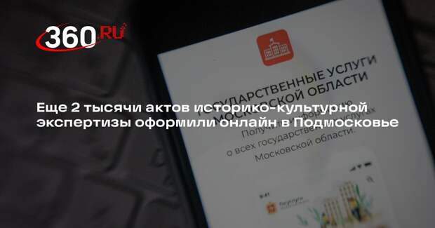 Еще 2 тысячи актов историко-культурной экспертизы оформили онлайн в Подмосковье