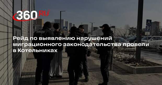 Рейд по выявлению нарушений миграционного законодательства провели в Котельниках