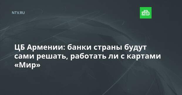 ЦБ Армении: банки страны будут сами решать, работать ли с картами «Мир»