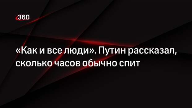 Президент Путин заявил, что обычно спит по шесть-семь часов в сутки
