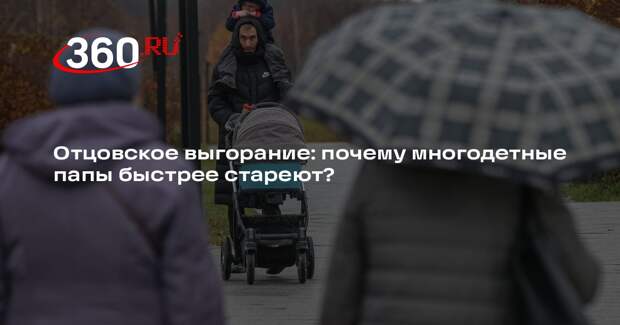 Отцовское выгорание: почему многодетные папы быстрее стареют?