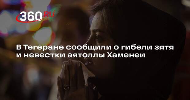 В Тегеране сообщили о гибели зятя и невестки аятоллы Хаменеи