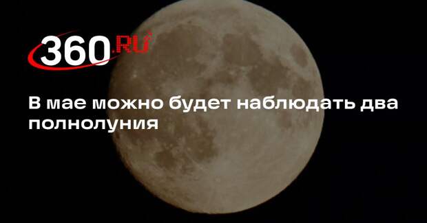 В мае можно будет наблюдать два полнолуния