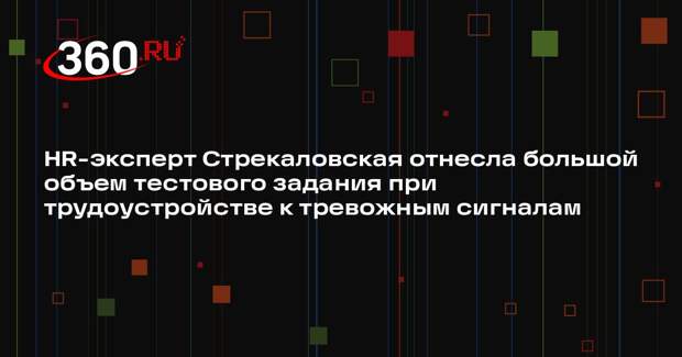 HR-эксперт Стрекаловская отнесла большой объем тестового задания при трудоустройстве к тревожным сигналам