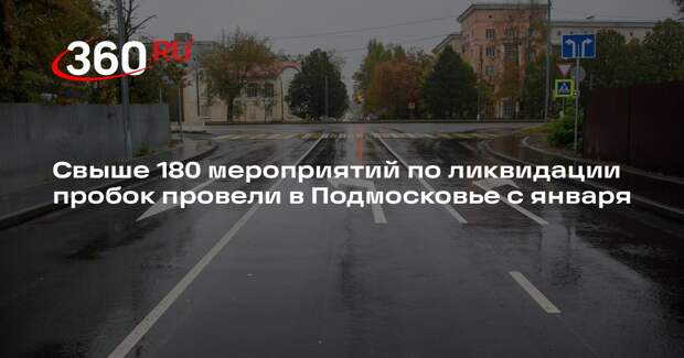 Свыше 180 мероприятий по ликвидации пробок провели в Подмосковье с января