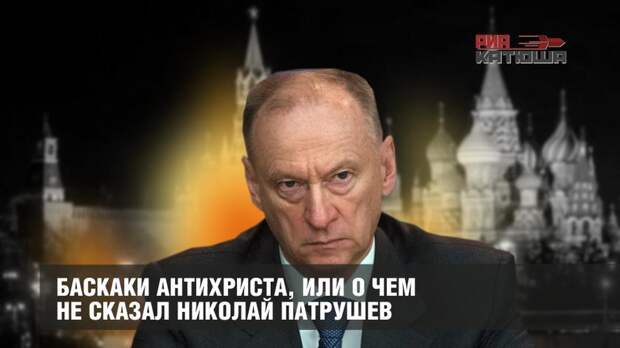 Баскаки антихриста, или О чем не сказал Николай Патрушев