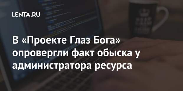 В «Проекте Глаз Бога» опровергли факт обыска у администратора ресурса