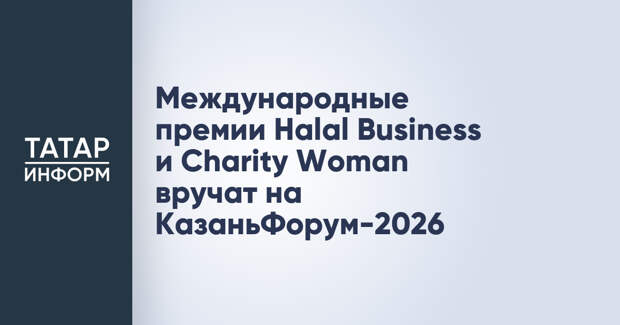 Международные премии Halal Business и Charity Woman вручат на КазаньФорум-2026
